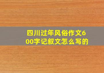 四川过年风俗作文600字记叙文怎么写的