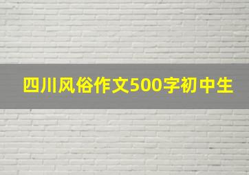 四川风俗作文500字初中生