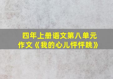 四年上册语文第八单元作文《我的心儿怦怦跳》