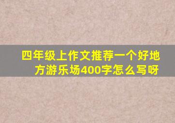 四年级上作文推荐一个好地方游乐场400字怎么写呀