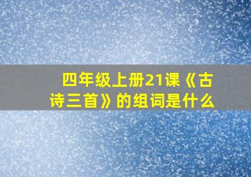 四年级上册21课《古诗三首》的组词是什么