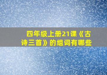 四年级上册21课《古诗三首》的组词有哪些