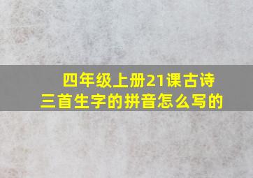 四年级上册21课古诗三首生字的拼音怎么写的