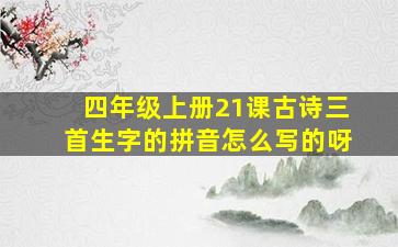 四年级上册21课古诗三首生字的拼音怎么写的呀