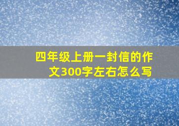 四年级上册一封信的作文300字左右怎么写