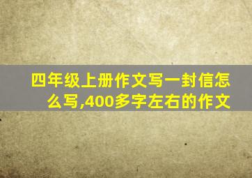 四年级上册作文写一封信怎么写,400多字左右的作文