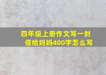 四年级上册作文写一封信给妈妈400字怎么写