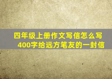 四年级上册作文写信怎么写400字给远方笔友的一封信