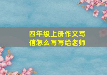 四年级上册作文写信怎么写写给老师