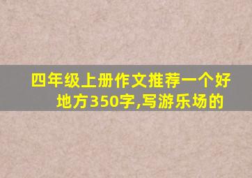 四年级上册作文推荐一个好地方350字,写游乐场的