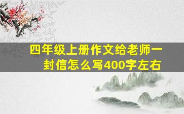 四年级上册作文给老师一封信怎么写400字左右