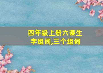 四年级上册六课生字组词,三个组词