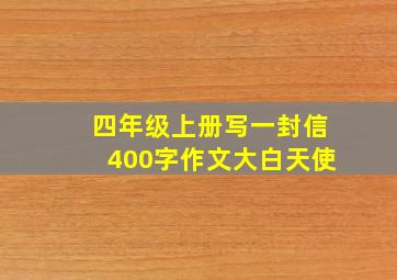 四年级上册写一封信400字作文大白天使