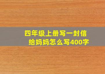 四年级上册写一封信给妈妈怎么写400字