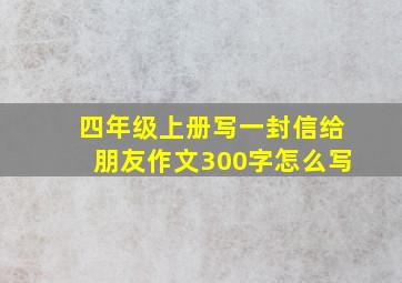 四年级上册写一封信给朋友作文300字怎么写