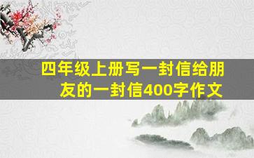 四年级上册写一封信给朋友的一封信400字作文