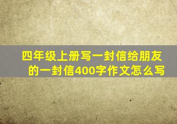 四年级上册写一封信给朋友的一封信400字作文怎么写