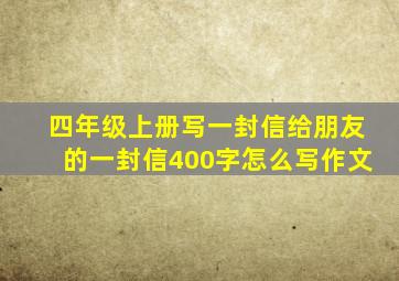 四年级上册写一封信给朋友的一封信400字怎么写作文