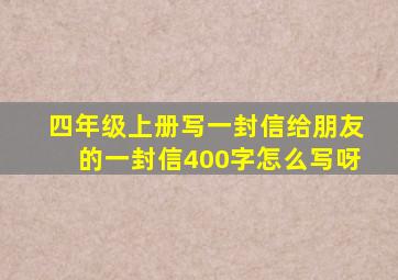 四年级上册写一封信给朋友的一封信400字怎么写呀