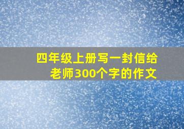 四年级上册写一封信给老师300个字的作文