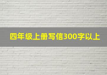 四年级上册写信300字以上