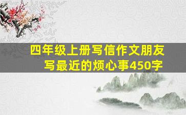 四年级上册写信作文朋友写最近的烦心事450字