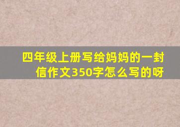 四年级上册写给妈妈的一封信作文350字怎么写的呀