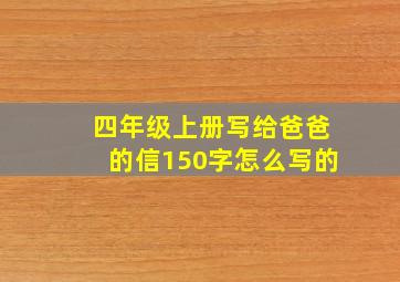 四年级上册写给爸爸的信150字怎么写的