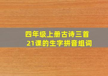 四年级上册古诗三首21课的生字拼音组词