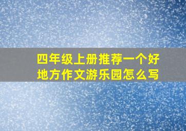 四年级上册推荐一个好地方作文游乐园怎么写