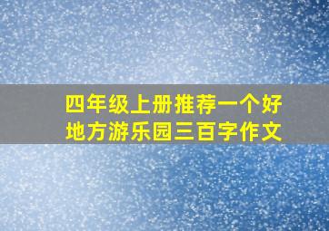 四年级上册推荐一个好地方游乐园三百字作文