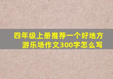 四年级上册推荐一个好地方游乐场作文300字怎么写