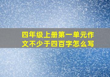 四年级上册第一单元作文不少于四百字怎么写