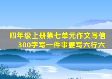 四年级上册第七单元作文写信300字写一件事要写六行六