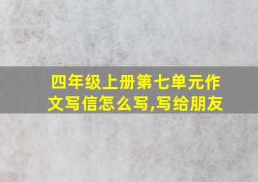 四年级上册第七单元作文写信怎么写,写给朋友