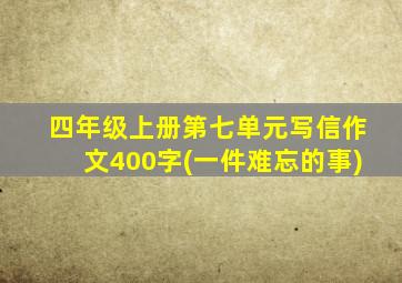 四年级上册第七单元写信作文400字(一件难忘的事)