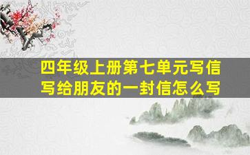 四年级上册第七单元写信写给朋友的一封信怎么写