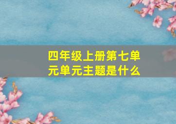 四年级上册第七单元单元主题是什么