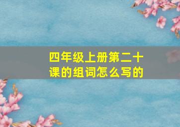 四年级上册第二十课的组词怎么写的