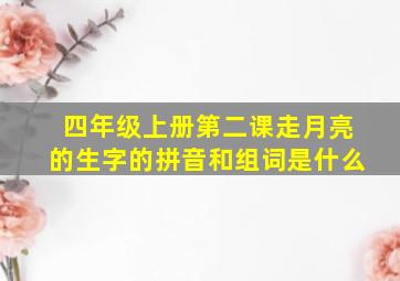 四年级上册第二课走月亮的生字的拼音和组词是什么