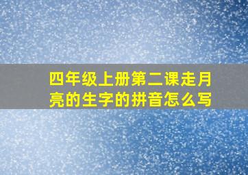 四年级上册第二课走月亮的生字的拼音怎么写