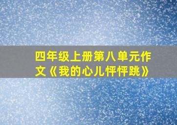 四年级上册第八单元作文《我的心儿怦怦跳》