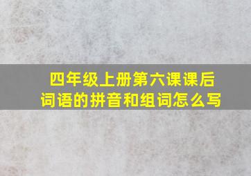 四年级上册第六课课后词语的拼音和组词怎么写