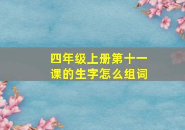 四年级上册第十一课的生字怎么组词