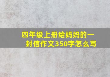 四年级上册给妈妈的一封信作文350字怎么写