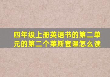 四年级上册英语书的第二单元的第二个莱斯套课怎么读