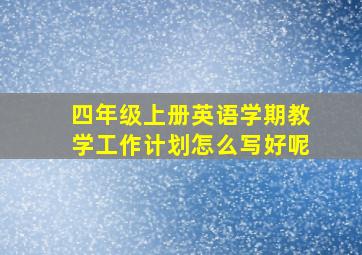 四年级上册英语学期教学工作计划怎么写好呢