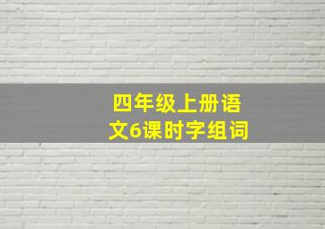 四年级上册语文6课时字组词