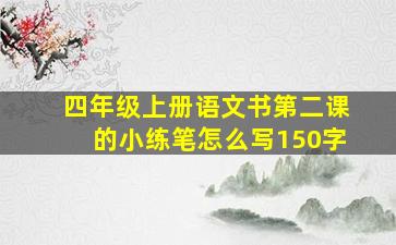 四年级上册语文书第二课的小练笔怎么写150字