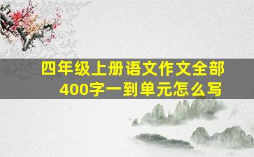 四年级上册语文作文全部400字一到单元怎么写